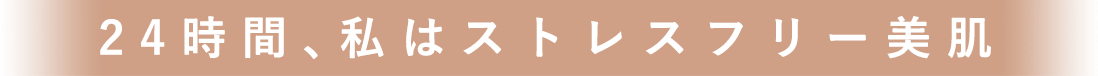 24時間、私はストレスフリー美肌