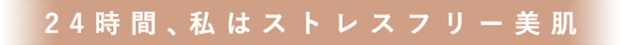 24時間、私はストレスフリー美肌