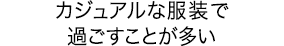 カジュアルな服装で過ごすことが多い