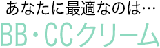 あなたに最適なのは…BB・CCクリーム