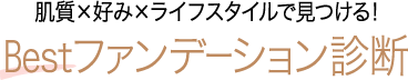 肌質×好み×ライフスタイルで見つける！ Bestファンデーション診断