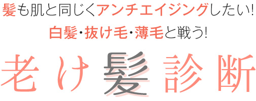 髪も肌と同じくアンチエイジングしたい！ 白髪・抜け毛・薄毛と戦う！ 老け髪診断