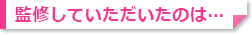 監修して頂いたのは…