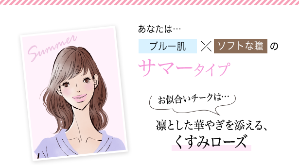 あなたは…ブルー肌×ソフトな瞳のサマータイプお似合いチークは…凛とした華やぎを添える、くすみローズ