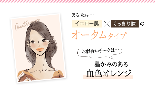 あなたは…イエロー肌×くっきり瞳のオータムタイプお似合いチークは…温かみのある血色オレンジ