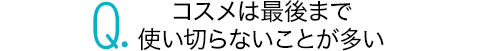 コスメは最後まで使い切らないことが多い