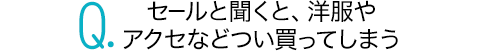 セールと聞くと、洋服やアクセなどつい買ってしまう