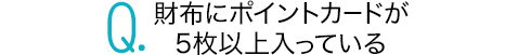 財布にポイントカードが5枚以上入っている
