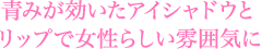青みが効いたアイシャドウとリップで女性らしい雰囲気に