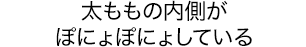 太ももの内側がぽにょぽにょしている