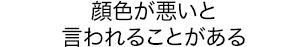 顔色が悪いと言われることがある