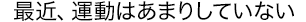 最近、運動はあまりしていない