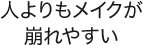 人よりもメイクが崩れやすい