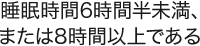 睡眠時間6時間半未満、または8時間以上である