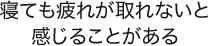 寝ても疲れが取れないと感じることがある