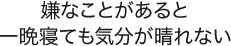 嫌なことがあると一晩寝ても気分が晴れない