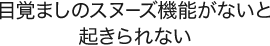 目覚ましのスヌーズ機能がないと起きられない