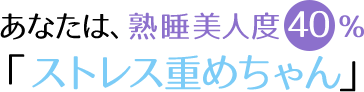 あなたは熟睡美人度40％「ストレス重めちゃん」