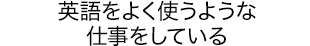 英語をよく使うような仕事をしている