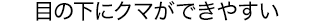 目の下にクマができやすい