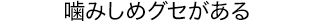 噛みしめグセがある