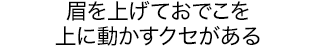 眉を上げておでこを上に動かすクセがある