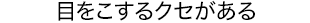 目をこするクセがある