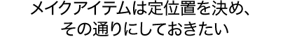 メイクアイテムは定位置を決め、その通りにしておきたい