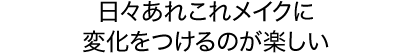 日々あれこれメイクに変化をつけるのが楽しい