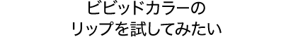 ビビッドカラーのリップを試してみたい