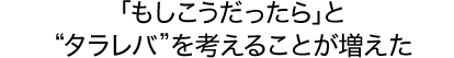 「もしこうだったら」と“タラレバ”を考えることが増えた