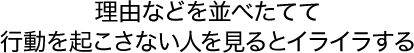 理由などを並べたてて行動を起こさない人を見るとイライラする